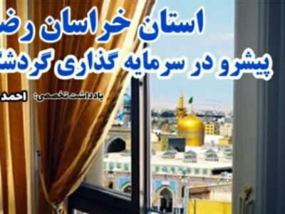 استان خراسان رضوی؛ پیشرو در سرمایه گذاری گردشگری